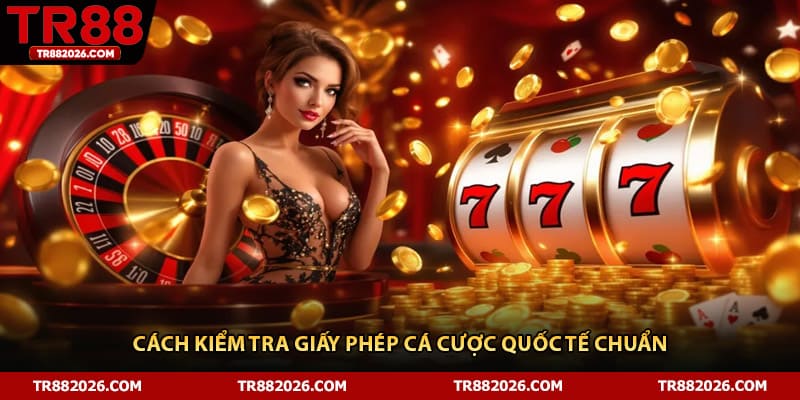 Cách kiểm tra giấy phép cá cược quốc tế chuẩn