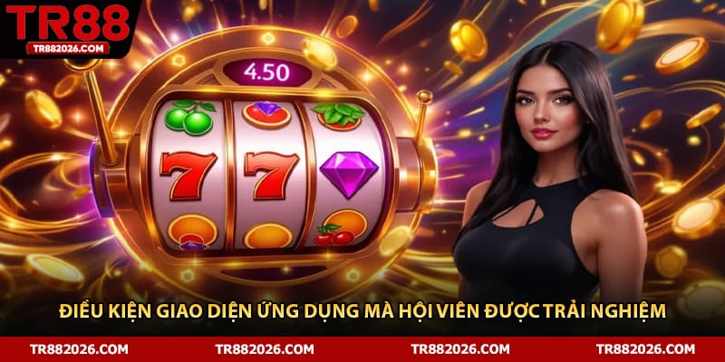 Điều kiện giao diện ứng dụng mà hội viên được trải nghiệm