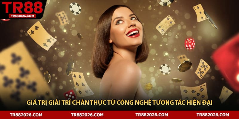 Giá trị giải trí chân thực từ công nghệ tương tác hiện đại