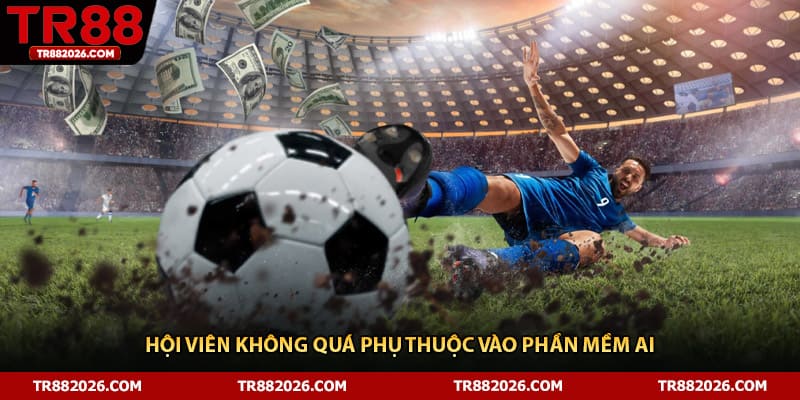 Hội viên không quá phụ thuộc vào phần mềm AI