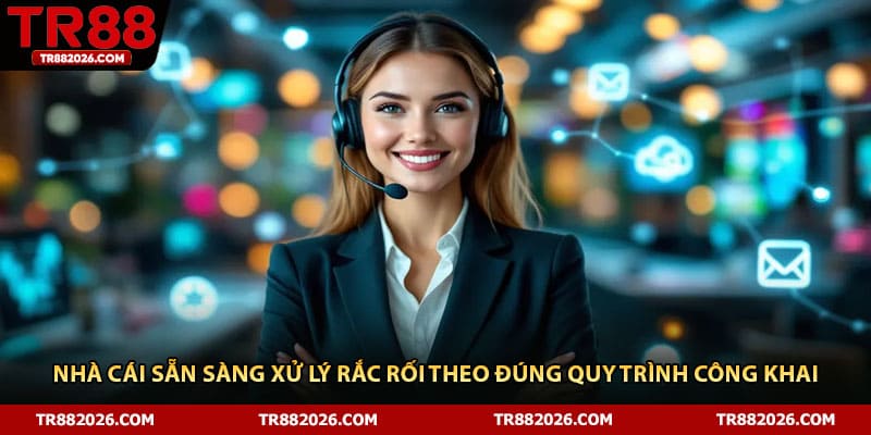 Nhà cái sẵn sàng xử lý rắc rối theo đúng quy trình công khai 